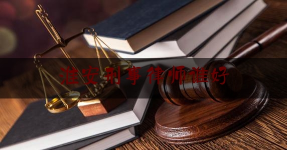 淮安刑事律师谁好（淮安最好律师事务所）