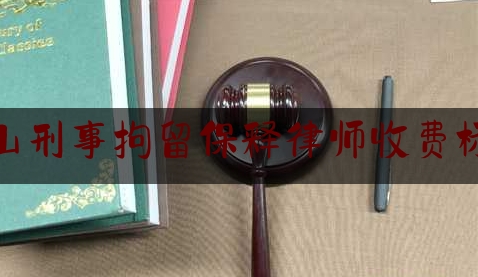 乐山刑事拘留保释律师收费标准（乐山刑事拘留保释律师收费标准最新）