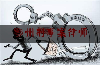 鄂州刑事案律师（鄂州 律师）