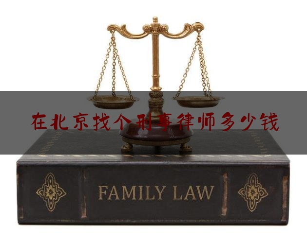 在北京找个刑事律师多少钱（北京刑事找律师要多少钱）