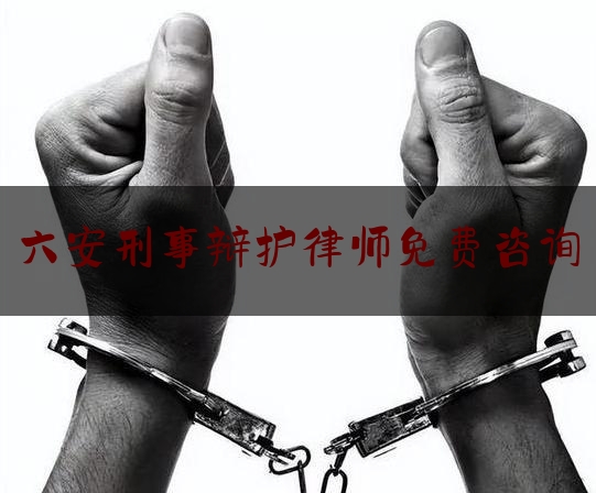 六安刑事辩护律师免费咨询（六安刑事律师事务所）