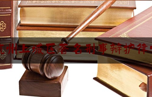 杭州上城区著名刑事辩护律师（杭州最出色的刑事律师）