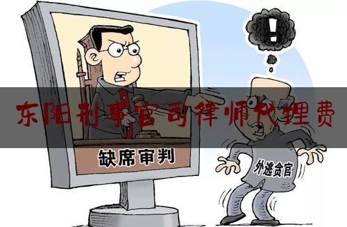 东阳刑事官司律师代理费（刑事诉讼律师代理）