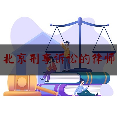北京刑事诉讼的律师（北京刑事诉讼律师收费标准）
