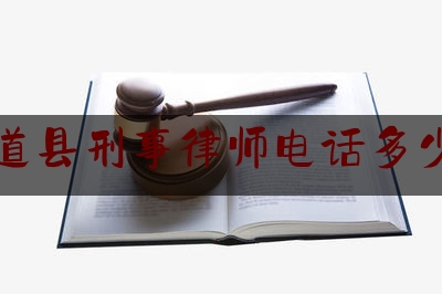 道县刑事律师电话多少（道县刑事律师电话多少啊）