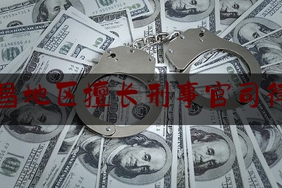 南昌地区擅长刑事官司律师（南昌刑事案律师排行）