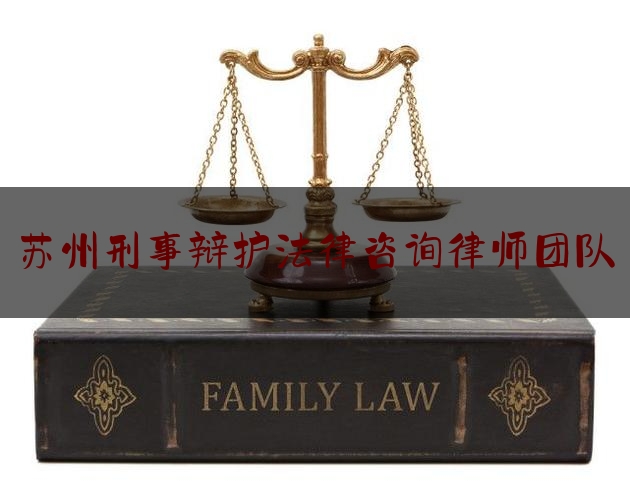 苏州刑事辩护法律咨询律师团队（苏州刑事辩护资深律师）