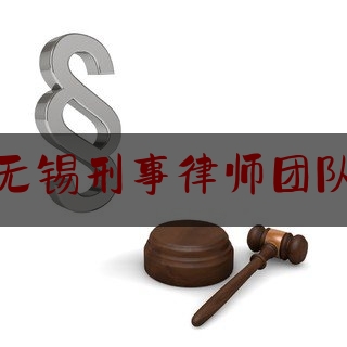 江苏无锡刑事律师团队服务（无锡刑辩律师排位）