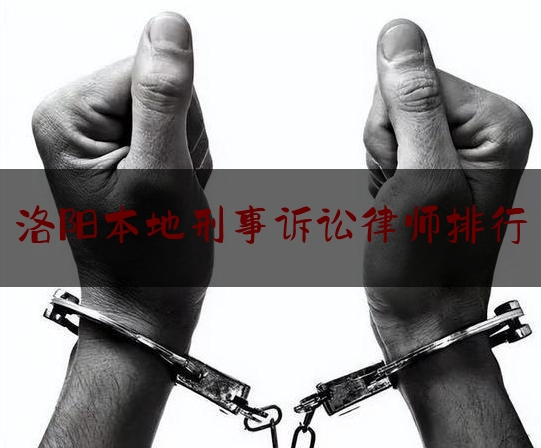 洛阳本地刑事诉讼律师排行（洛阳最好律师）