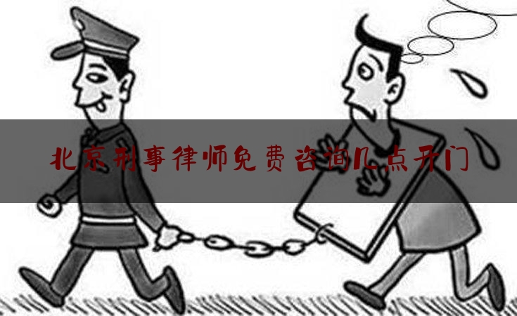 北京刑事律师免费咨询几点开门（北京刑事律师服务网）