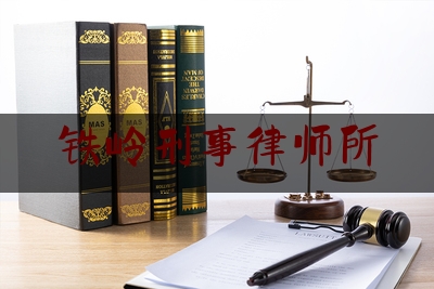 铁岭刑事律师所（铁岭刑事律师所有哪些）