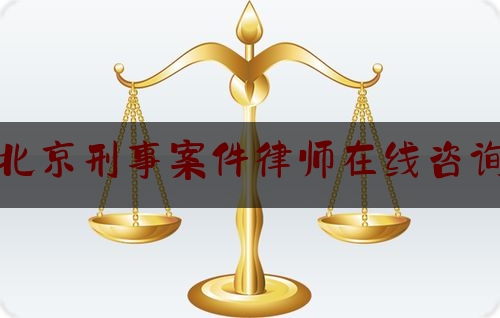 北京刑事案件律师在线咨询（北京刑事案件律师网）