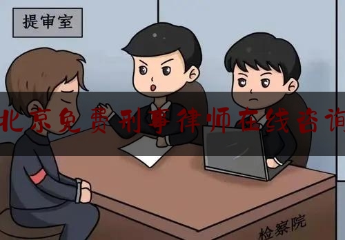 北京免费刑事律师在线咨询（北京刑事律师电话咨询）