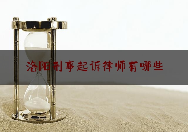 洛阳刑事起诉律师有哪些（洛阳刑事起诉律师有哪些地方）