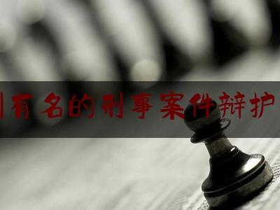 福州有名的刑事案件辩护律师（福州市刑事辩护律师）