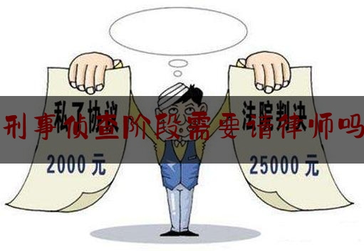 刑事侦查阶段需要请律师吗（刑事案件请律师侦查阶段律师都做什么）