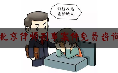 北京律师刑事案件免费咨询（北京刑事案件律师在线咨询）