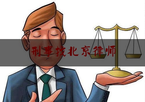 刑事找北京律师（刑事找北京律师要多少钱）