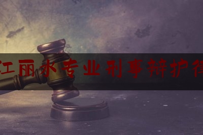 浙江丽水专业刑事辩护律师（丽水律师排名）