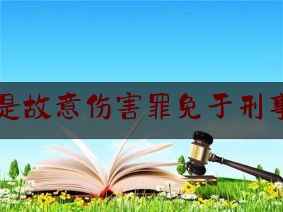 什么是故意伤害罪免于刑事处罚（故意伤害免于刑事处罚算犯罪吗）