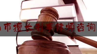 鞍山市擅长刑事律师咨询网站（鞍山刑事辩护律师排名）