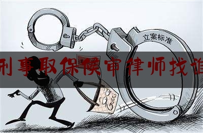 刑事取保候审律师找谁（刑事诉讼法律师申请取保候审）