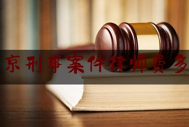 北京刑事案件律师费多少（北京刑事案件律师费多少钱一次）
