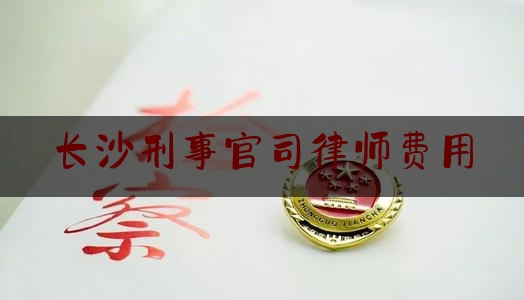 长沙刑事官司律师费用（长沙刑事律师打官司）