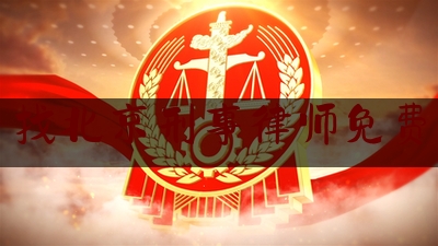 找北京刑事律师免费（北京刑事律师电话咨询）