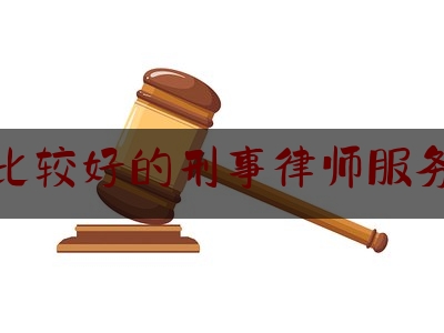 比较好的刑事律师服务（较好的刑事律师事务所）