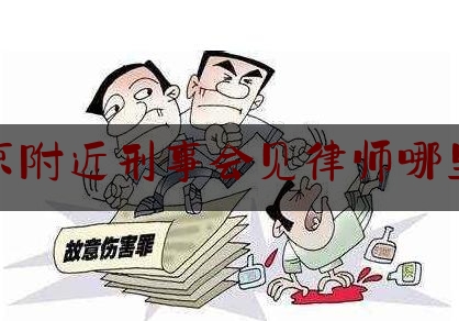 北京附近刑事会见律师哪里找（北京律师会见律师事务所）