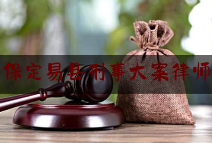 保定易县刑事大案律师（保定易县律师事务所）