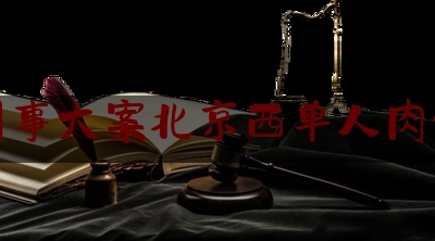 中国刑事大案北京西单人肉包子案（网上说的蓝瘦香菇是什么意思）