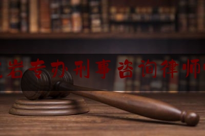 实事专业资讯:福建龙岩专办刑事咨询律师哪个好,龙岩市检察院班子名单最新