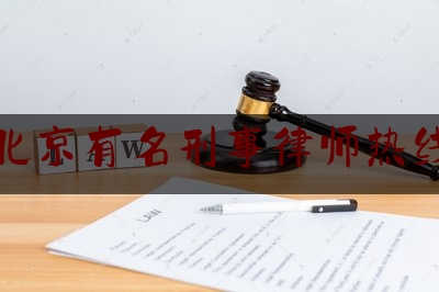 北京有名刑事律师热线（北京刑事 律师电话）