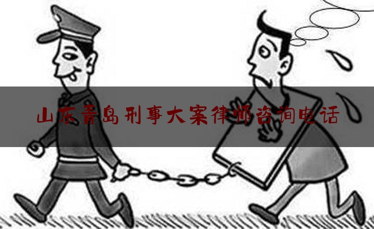 权威干货速递:山东青岛刑事大案律师咨询电话,上海法律援助热线12348是免费的么