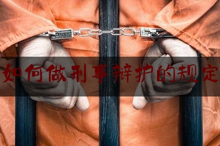 如何做刑事辩护的规定（刑事辩护从哪几个方面进行）