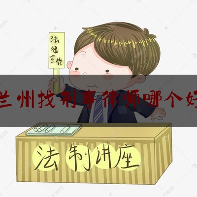 兰州找刑事律师哪个好