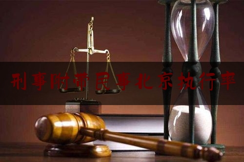 刑事附带民事北京执行率（刑事附带民事案件执行）