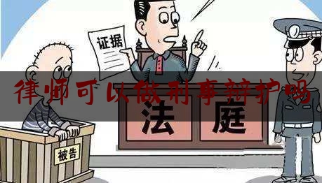 律师可以做刑事辩护吗（律师可以做刑事辩护吗现在）