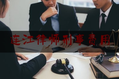 连江律师刑事费用（律师刑事收费标准2021）
