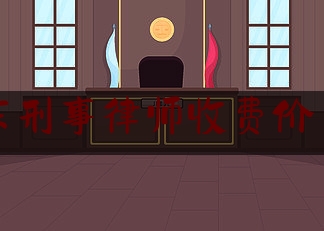广东刑事律师收费价目表（广东刑事案件律师费用收取标准）
