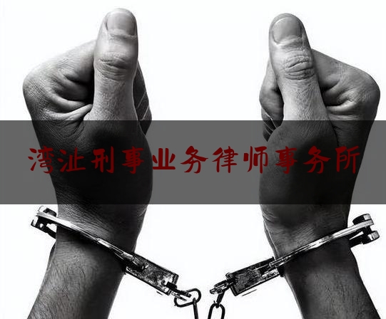 湾沚刑事业务律师事务所（湾里律师事务所有名的律师）