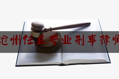 沧州任丘专业刑事律师（沧州任丘专业刑事律师电话号码）