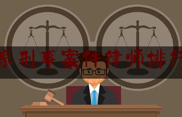 北京刑事案件律师排行榜（北京刑事案律师事务所排名）