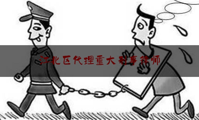 江北区代理重大刑事律师（重庆江北区律师事务所）