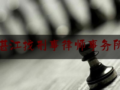 湛江找刑事律师事务所（湛江刑事律师免费法律咨询）