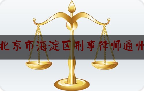 北京市海淀区刑事律师通州（刑事律师怎么收费）