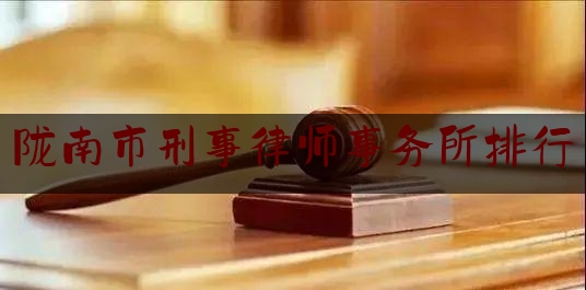陇南市刑事律师事务所排行（陇南律师事务所电话号码）