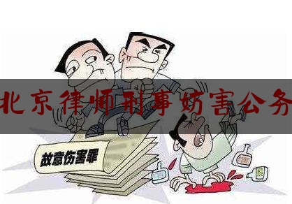 北京律师刑事妨害公务（妨害公务律师费用一般多少钱）